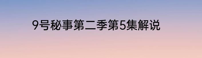9号秘事第二季第5集解说