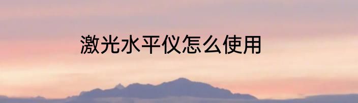激光水平仪怎么使用