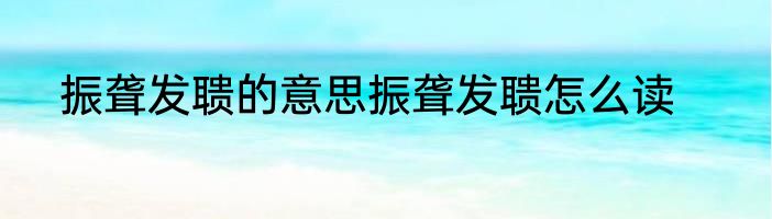 振聋发聩的意思振聋发聩怎么读