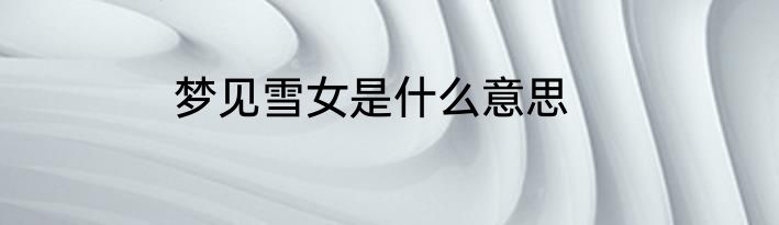 梦见雪女是什么意思