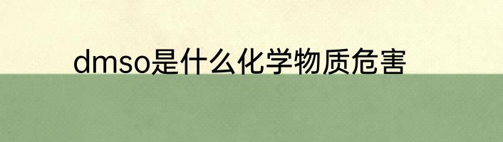 dmso是什么化学物质危害