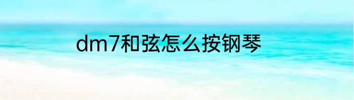 dm7和弦怎么按钢琴