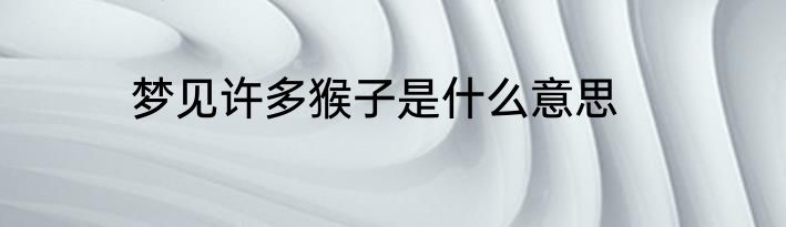 梦见许多猴子是什么意思