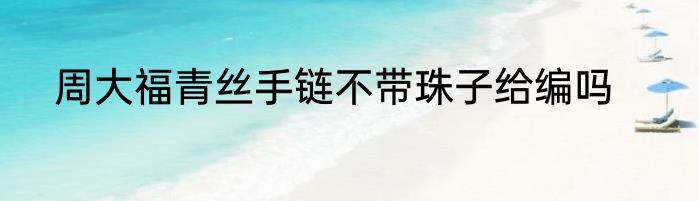 周大福青丝手链不带珠子给编吗