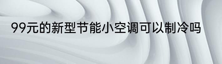 99元的新型节能小空调可以制冷吗
