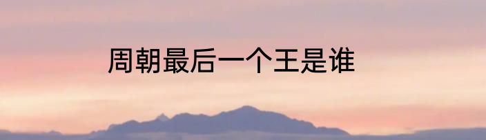 周朝最后一个王是谁