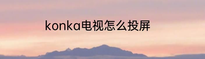 konka电视怎么投屏
