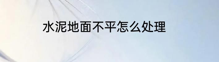 水泥地面不平怎么处理