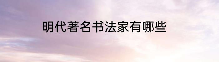 明代著名书法家有哪些