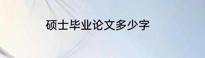 硕士毕业论文多少字