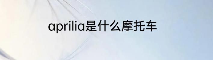 aprilia是什么摩托车