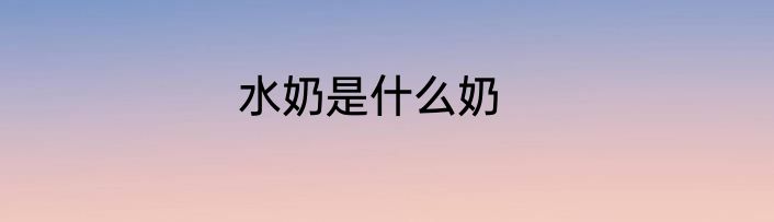 水奶是什么奶