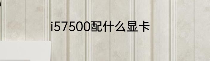 i57500配什么显卡