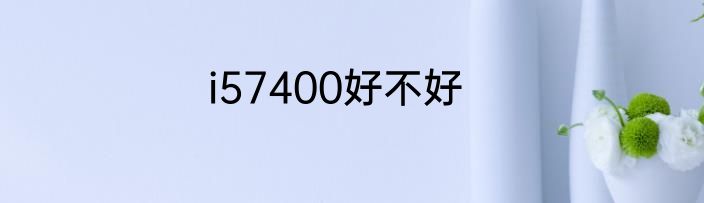 i57400好不好