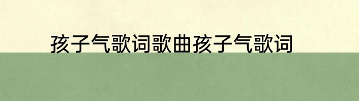 孩子气歌词歌曲孩子气歌词