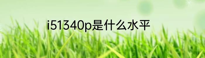 i51340p是什么水平