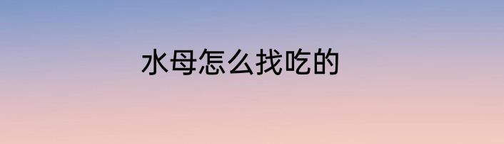 水母怎么找吃的