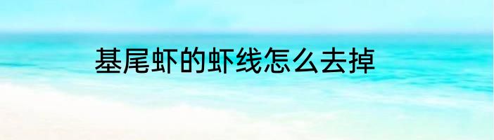 基尾虾的虾线怎么去掉