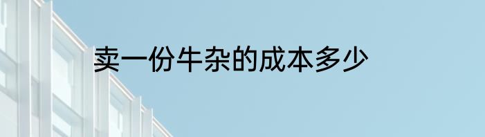 卖一份牛杂的成本多少