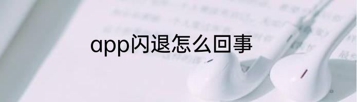 app闪退怎么回事