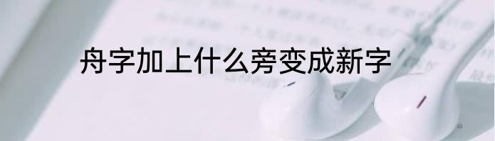 舟字加上什么旁变成新字