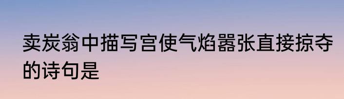 卖炭翁中描写宫使气焰嚣张直接掠夺的诗句是
