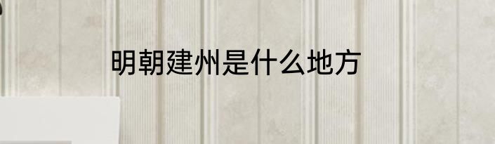 明朝建州是什么地方