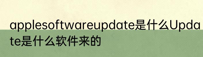 applesoftwareupdate是什么Update是什么软件来的