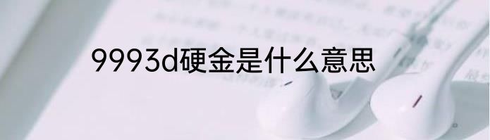 9993d硬金是什么意思