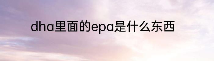dha里面的epa是什么东西