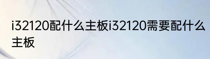 i32120配什么主板i32120需要配什么主板