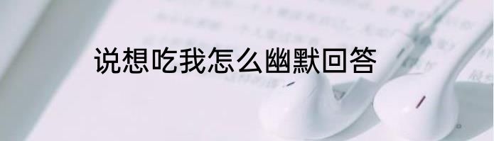 说想吃我怎么幽默回答
