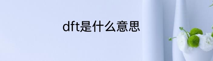 dft是什么意思