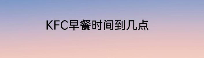 KFC早餐时间到几点
