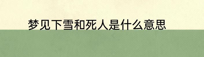 梦见下雪和死人是什么意思
