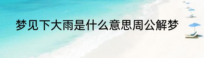 梦见下大雨是什么意思周公解梦