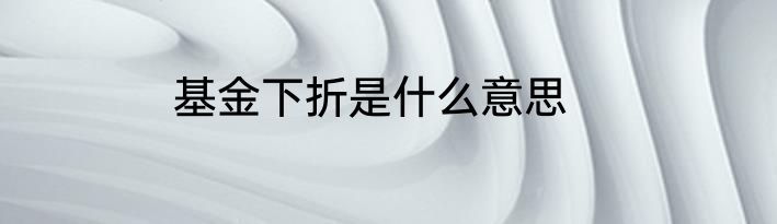 基金下折是什么意思