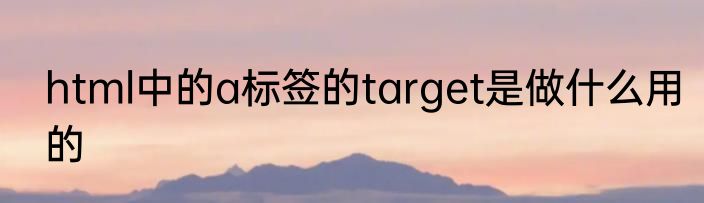 html中的a标签的target是做什么用的