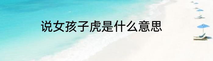 说女孩子虎是什么意思