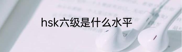 hsk六级是什么水平