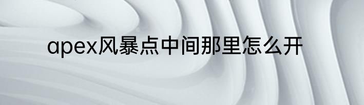 apex风暴点中间那里怎么开