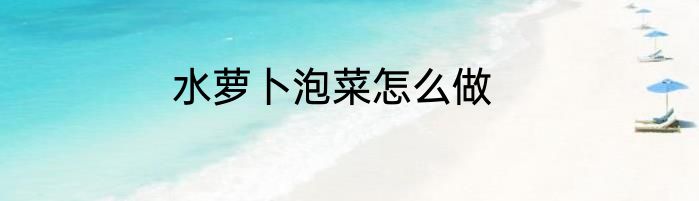水萝卜泡菜怎么做