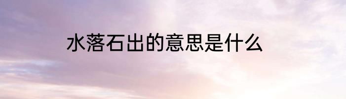 水落石出的意思是什么