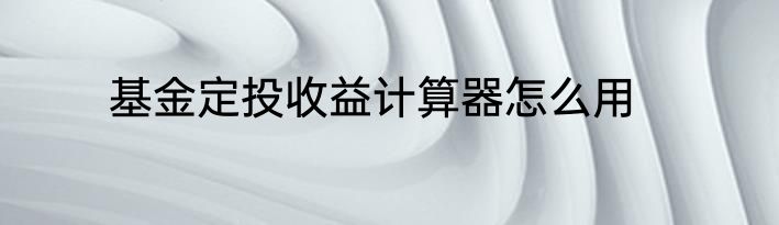 基金定投收益计算器怎么用