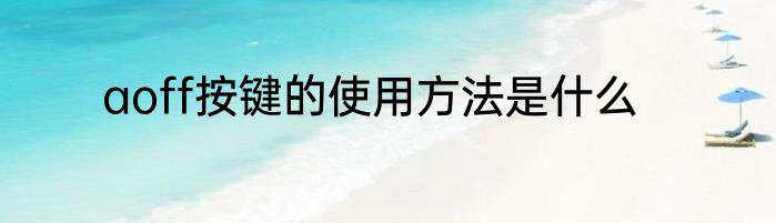 aoff按键的使用方法是什么