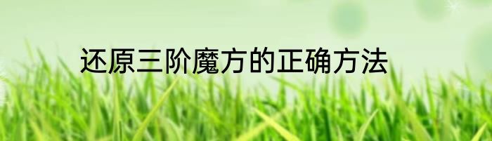 还原三阶魔方的正确方法