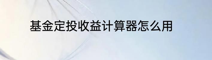基金定投收益计算器怎么用