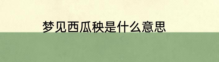 梦见西瓜秧是什么意思