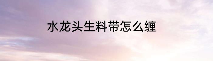 水龙头生料带怎么缠