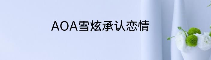 AOA雪炫承认恋情